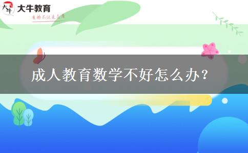 成人教育數(shù)學(xué)不好怎么辦？
