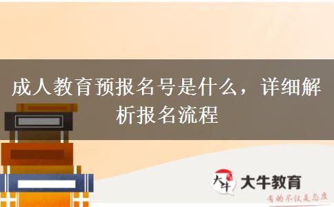 成人教育預(yù)報名號是什么，詳細(xì)解析報名流程
