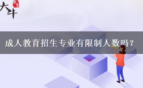 成人教育招生專(zhuān)業(yè)有限制人數(shù)嗎？