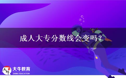 成人大專分?jǐn)?shù)線會(huì)變嗎？
