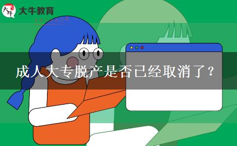成人大專脫產(chǎn)是否已經(jīng)取消了？