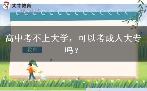高中考不上大學(xué)，可以考成人大專(zhuān)嗎？