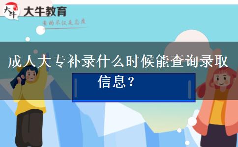 成人大專補錄什么時候能查詢錄取信息？