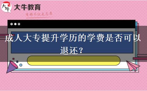 成人大專提升學(xué)歷的學(xué)費(fèi)是否可以退還？