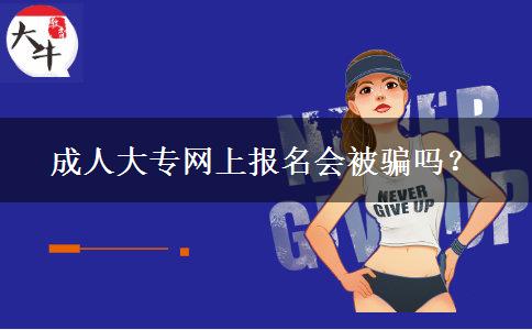 成人大專網(wǎng)上報(bào)名會被騙嗎？