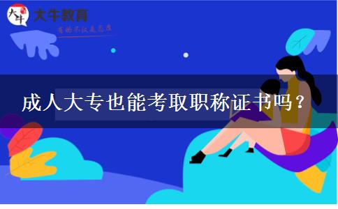 成人大專也能考取職稱證書嗎？