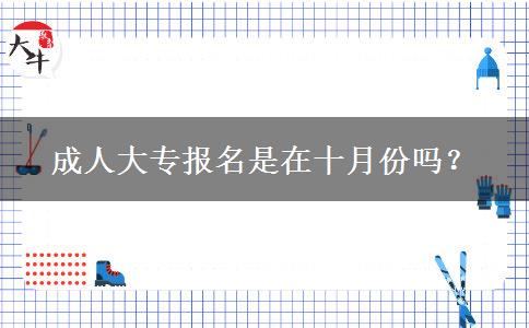 成人大專報(bào)名是在十月份嗎？