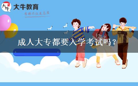 成人大專都要入學(xué)考試嗎？