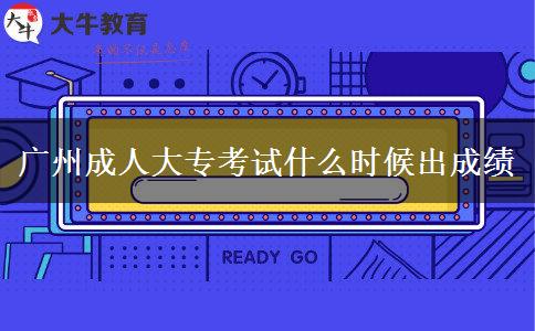 廣州成人大?？荚囀裁磿r(shí)候出成績