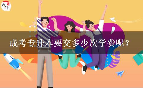 成考專升本要交多少次學(xué)費(fèi)呢？