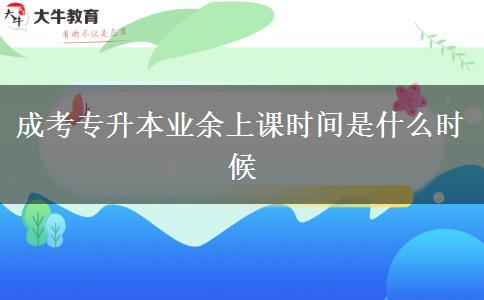 成考專(zhuān)升本業(yè)余上課時(shí)間是什么時(shí)候