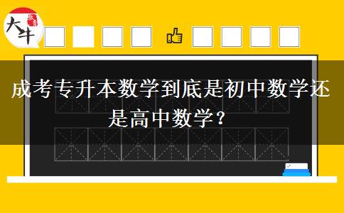 成考專升本數(shù)學(xué)到底是初中數(shù)學(xué)還是高中數(shù)學(xué)？