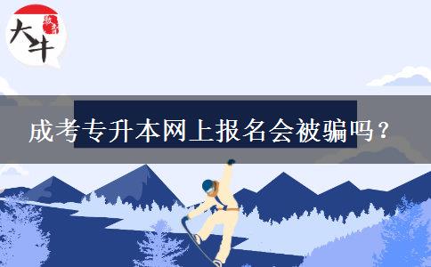 成考專升本網(wǎng)上報名會被騙嗎？