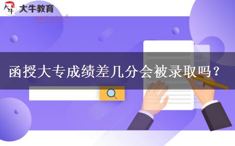 函授大專成績差幾分會被錄取嗎？