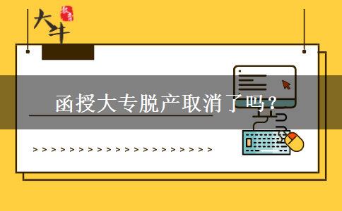 函授大專脫產(chǎn)取消了嗎？