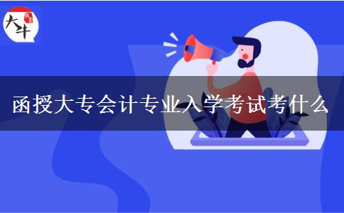 函授大專會計專業(yè)入學考試考什么