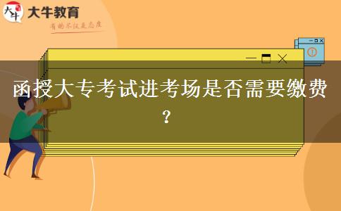 函授大?？荚囘M(jìn)考場是否需要繳費(fèi)？