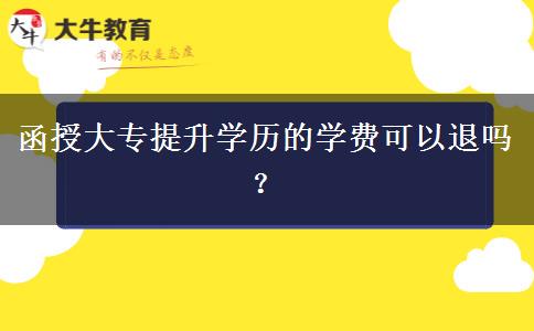 函授大專提升學(xué)歷的學(xué)費(fèi)可以退嗎？