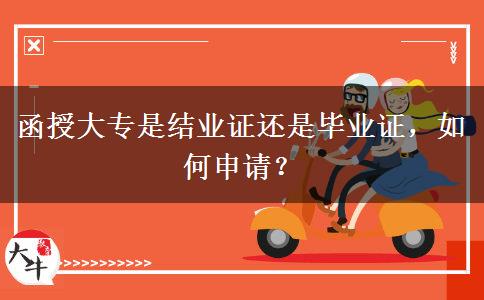 函授大專(zhuān)是結(jié)業(yè)證還是畢業(yè)證，如何申請(qǐng)？