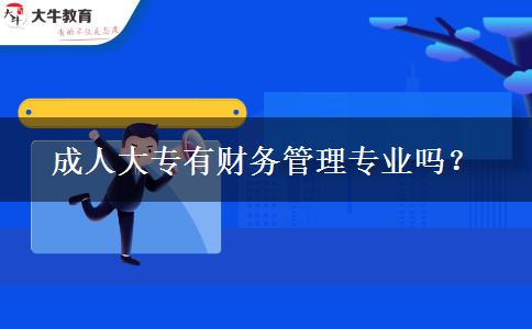 成人大專(zhuān)有財(cái)務(wù)管理專(zhuān)業(yè)嗎？