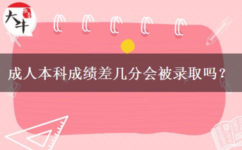 成人本科成績差幾分會(huì)被錄取嗎？