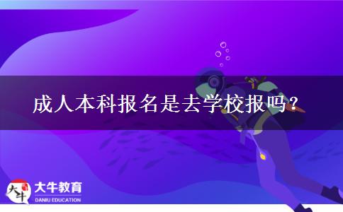 成人本科報(bào)名是去學(xué)校報(bào)嗎？