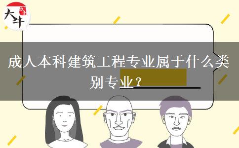 成人本科建筑工程專業(yè)屬于什么類別專業(yè)？