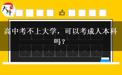 高中考不上大學(xué)，可以考成人本科嗎？