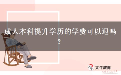 成人本科提升學(xué)歷的學(xué)費(fèi)可以退嗎？