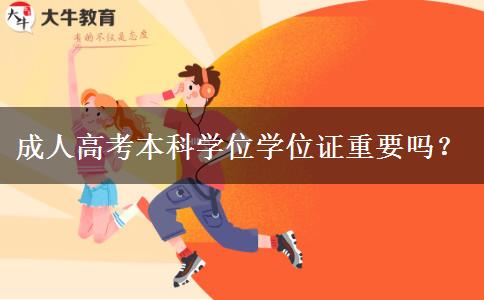 成人高考本科學(xué)位學(xué)位證重要嗎？