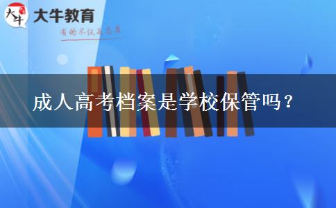 成人高考檔案是學(xué)校保管嗎？