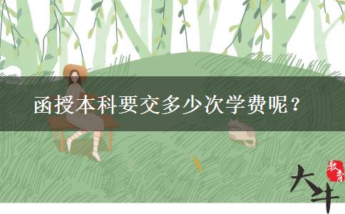 函授本科要交多少次學(xué)費(fèi)呢？
