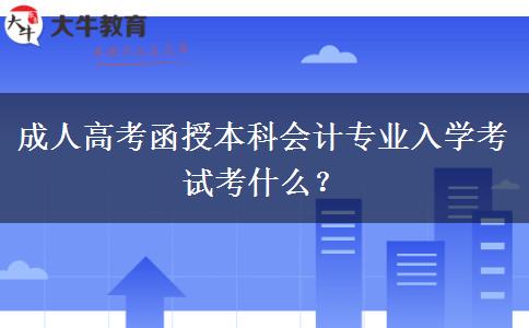 成人高考函授本科會(huì)計(jì)專業(yè)入學(xué)考試考什么？