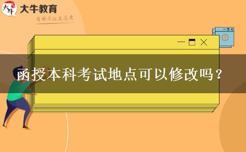 函授本科考試地點(diǎn)可以修改嗎？