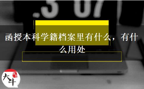 函授本科學(xué)籍檔案里有什么，有什么用處