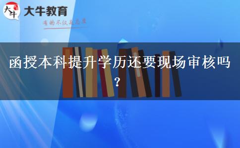函授本科提升學(xué)歷還要現(xiàn)場(chǎng)審核嗎？