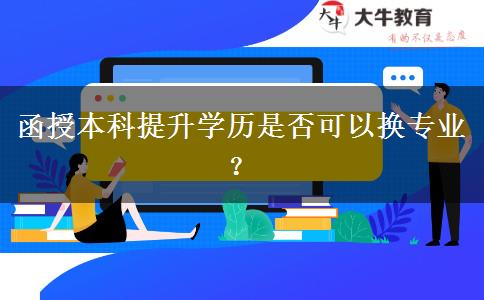 函授本科提升學(xué)歷是否可以換專(zhuān)業(yè)？