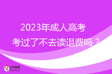 2023年成人高考考過了不去讀退費嗎？
