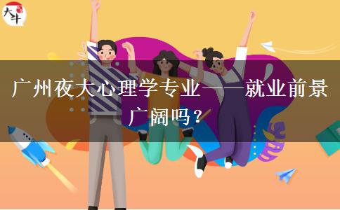 廣州夜大心理學專業(yè)——就業(yè)前景廣闊嗎？