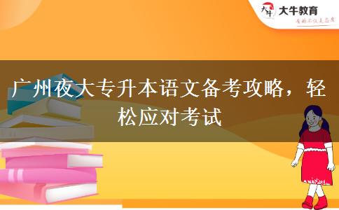 廣州夜大專升本語(yǔ)文備考攻略，輕松應(yīng)對(duì)考試