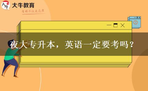 夜大專升本，英語一定要考嗎？