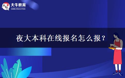 夜大本科在線報(bào)名怎么報(bào)？