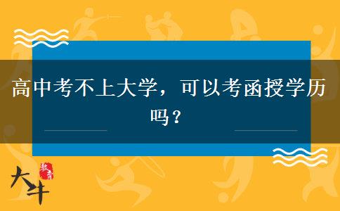 高中考不上大學(xué)，可以考函授學(xué)歷嗎？