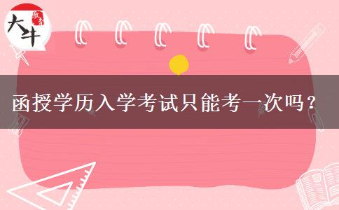 函授學(xué)歷入學(xué)考試只能考一次嗎？