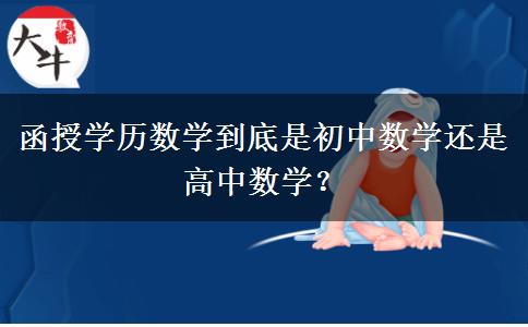 函授學(xué)歷數(shù)學(xué)到底是初中數(shù)學(xué)還是高中數(shù)學(xué)？