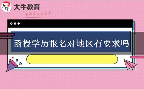 函授學歷報名對地區(qū)有要求嗎