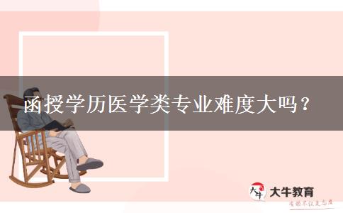 函授學歷醫(yī)學類專業(yè)難度大嗎？