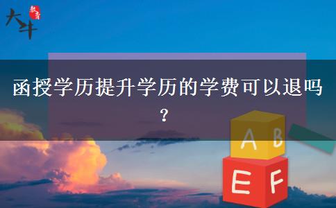 函授學(xué)歷提升學(xué)歷的學(xué)費可以退嗎？