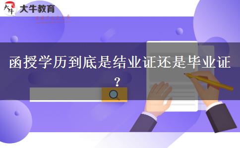 函授學(xué)歷到底是結(jié)業(yè)證還是畢業(yè)證？