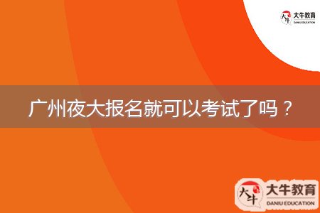 廣州夜大報(bào)名就可以考試了嗎？